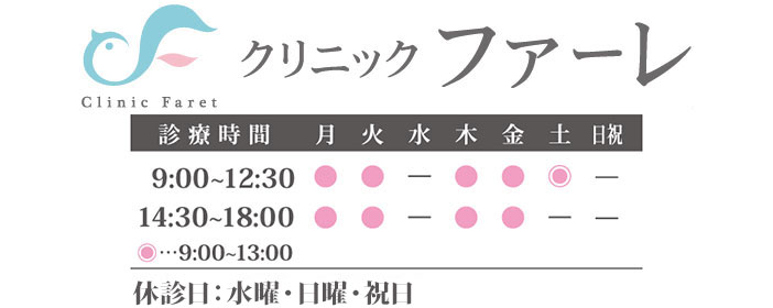 クリニックファーレ｜[診療時間]月・火・木・金曜日9：00～12:00 / 14：30～18：00　土曜日　9：00～13:00　[休診日]水・日・祝日